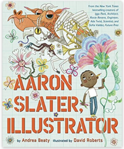 Cover of the book Aaron Slater, Illustrator by Andrea Beaty and illustrated by David Roberts. The cover shows a very young black boy, maybe six years olds with a pencil behind his ear and holding a vine, as if it were a balloon tether. The vine grows to show an eagle, a dragon, and nature motif from the boy’s imagination.
